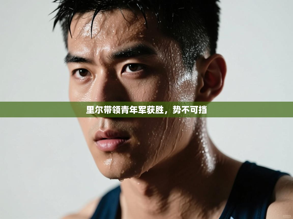 里尔带领青年军获胜,势不可挡 第1张