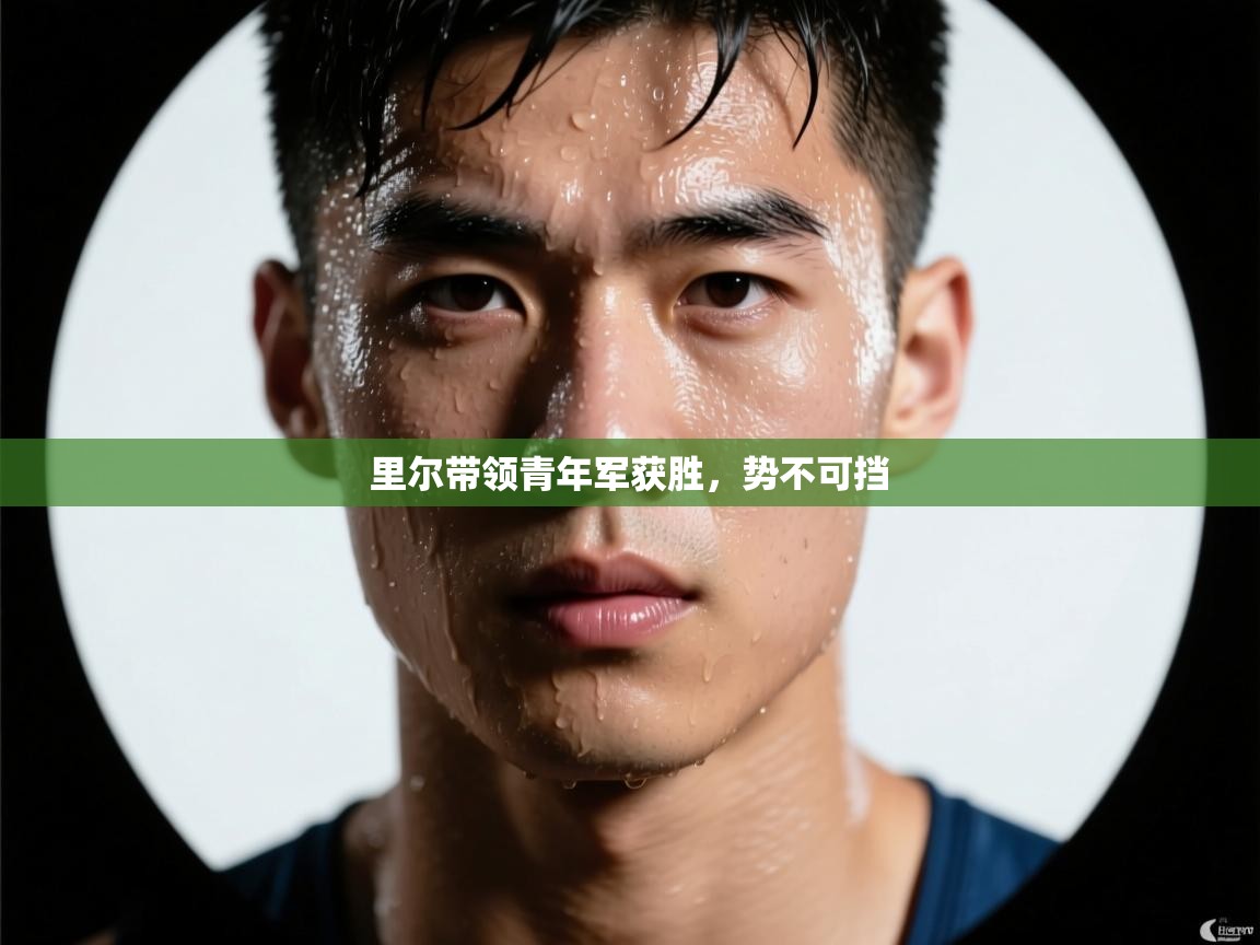 里尔带领青年军获胜,势不可挡 第2张