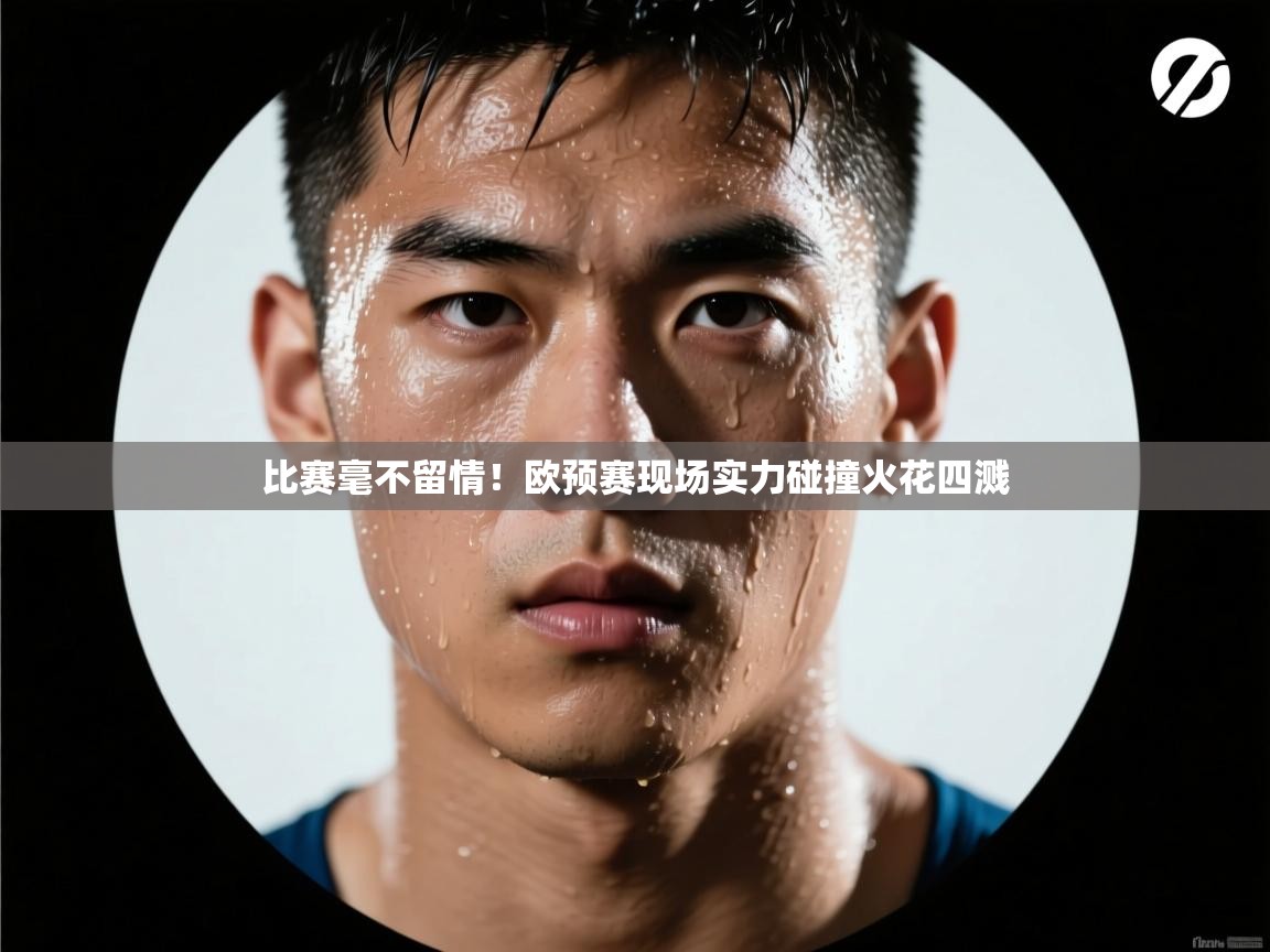 比赛毫不留情!欧预赛现场实力碰撞火花四溅 第2张