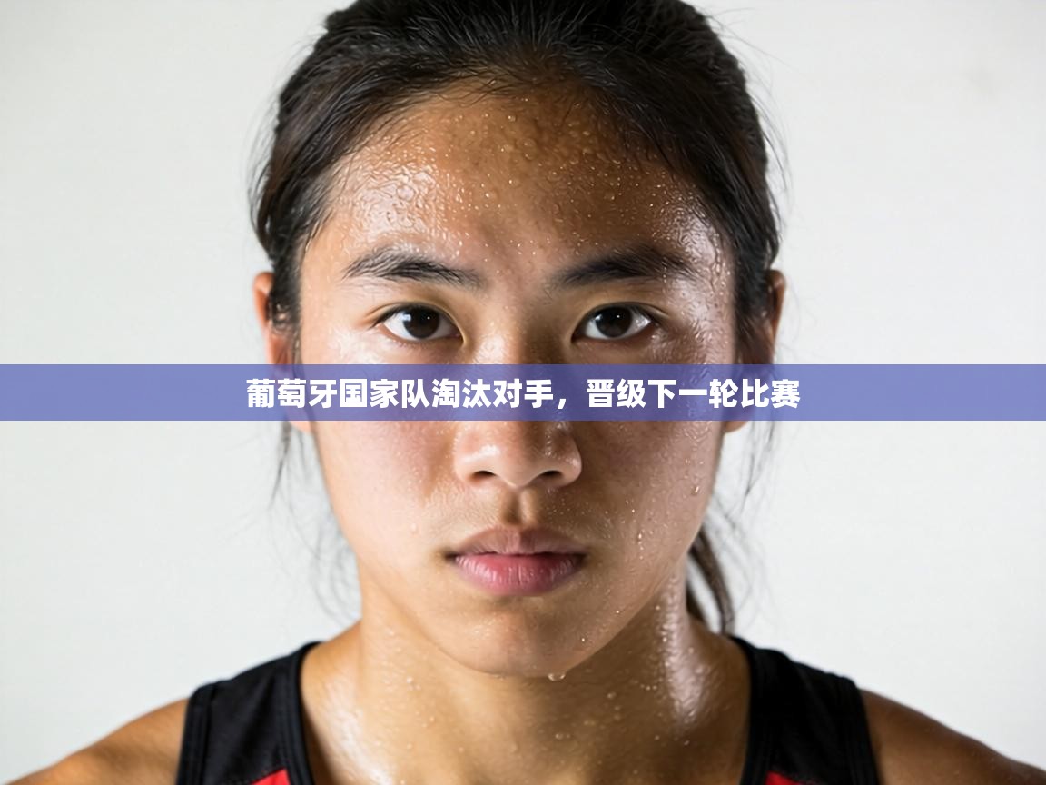 葡萄牙国家队淘汰对手,晋级下一轮比赛 第1张